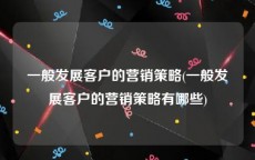 一般发展客户的营销策略(一般发展客户的营销策略有哪些)