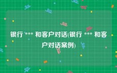 银行 *** 和客户对话(银行 *** 和客户对话案例)
