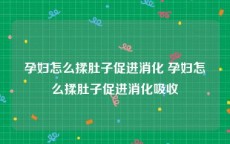孕妇怎么揉肚子促进消化 孕妇怎么揉肚子促进消化吸收