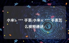 小米4c *** 手表(小米4C *** 手表怎么视频通话)
