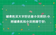 辅食机买大宇好还是小贝熊好(小熊辅食机和小贝熊哪个好)