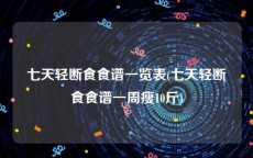 七天轻断食食谱一览表(七天轻断食食谱一周瘦10斤)
