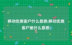 移动优质客户什么意思(移动优质客户是什么意思)