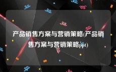 产品销售方案与营销策略(产品销售方案与营销策略ppt)