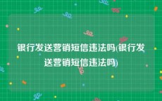 银行发送营销短信违法吗(银行发送营销短信违法吗)