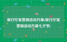 银行厅堂营销活动方案(银行厅堂营销活动方案七夕节)
