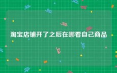 淘宝店铺开了之后在哪看自己商品