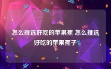 怎么挑选好吃的苹果蕉 怎么挑选好吃的苹果蕉子