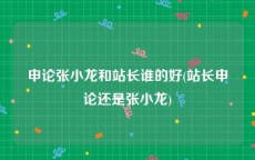 申论张小龙和站长谁的好(站长申论还是张小龙)