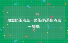 加盟奶茶点点一奶茶(奶茶店点点一加盟)