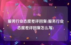 服务行业态度差评回复(服务行业态度差评回复怎么写)