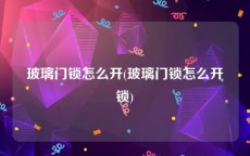 玻璃门锁怎么开(玻璃门锁怎么开锁)