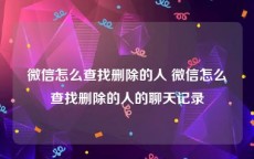 微信怎么查找删除的人 微信怎么查找删除的人的聊天记录
