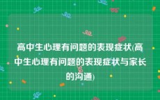 高中生心理有问题的表现症状(高中生心理有问题的表现症状与家长的沟通)