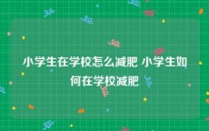 小学生在学校怎么减肥 小学生如何在学校减肥
