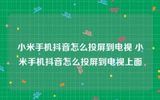 小米手机抖音怎么投屏到电视 小米手机抖音怎么投屏到电视上面