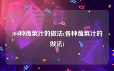100种蔬菜汁的做法(各种蔬菜汁的做法)