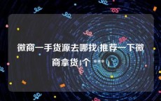 微商一手货源去哪找(推荐一下微商拿货4个 *** )