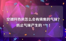 空调开热风怎么会有烧焦的气味？防止气味产生的 *** ！