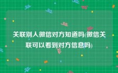 关联别人微信对方知道吗(微信关联可以看到对方信息吗)