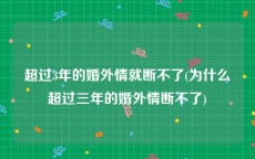 超过3年的婚外情就断不了(为什么超过三年的婚外情断不了)