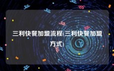 三利快餐加盟流程(三利快餐加盟方式)