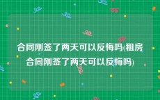 合同刚签了两天可以反悔吗(租房合同刚签了两天可以反悔吗)