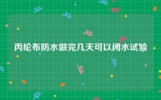 丙纶布防水做完几天可以闭水试验