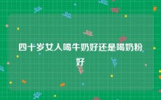 四十岁女人喝牛奶好还是喝奶粉好