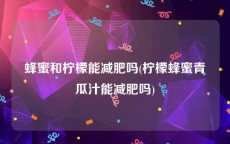 蜂蜜和柠檬能减肥吗(柠檬蜂蜜青瓜汁能减肥吗)