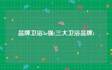 品牌卫浴3o强(三大卫浴品牌)