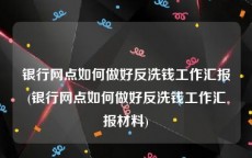 银行网点如何做好反洗钱工作汇报(银行网点如何做好反洗钱工作汇报材料)