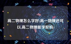 高二物理怎么学好(高一物理还可以,高二物理能学好吗)