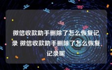 微信收款助手删除了怎么恢复记录 微信收款助手删除了怎么恢复记录呢
