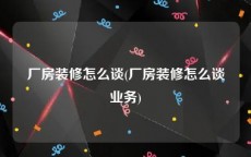 厂房装修怎么谈(厂房装修怎么谈业务)