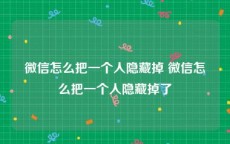 微信怎么把一个人隐藏掉 微信怎么把一个人隐藏掉了