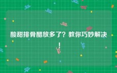 酸甜排骨醋放多了？教你巧妙解决！