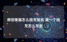 微信里面怎么接龙报名 第一个接龙怎么发起
