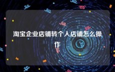 淘宝企业店铺转个人店铺怎么操作