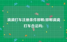 滴滴打车注册条件邯郸(邯郸滴滴打车合法吗)