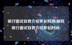 银行面试自我介绍多长时间(邮政银行面试自我介绍多长时间)