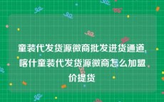 童装代发货源微商批发进货通道,喀什童装代发货源微商怎么加盟价提货