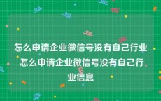 怎么申请企业微信号没有自己行业 怎么申请企业微信号没有自己行业信息