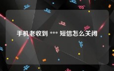 手机老收到 *** 短信怎么关闭