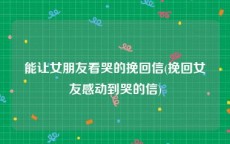 能让女朋友看哭的挽回信(挽回女友感动到哭的信)