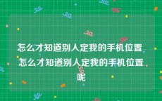 怎么才知道别人定我的手机位置 怎么才知道别人定我的手机位置呢