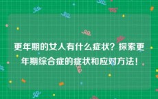 更年期的女人有什么症状？探索更年期综合症的症状和应对方法！