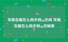 发朋友圈怎么同步到qq空间 发朋友圈怎么同步到qq空间里