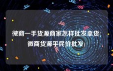 微商一手货源商家怎样批发拿货(微商货源平民价批发)