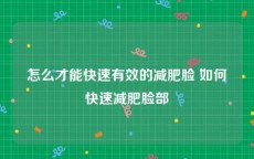 怎么才能快速有效的减肥脸 如何快速减肥脸部